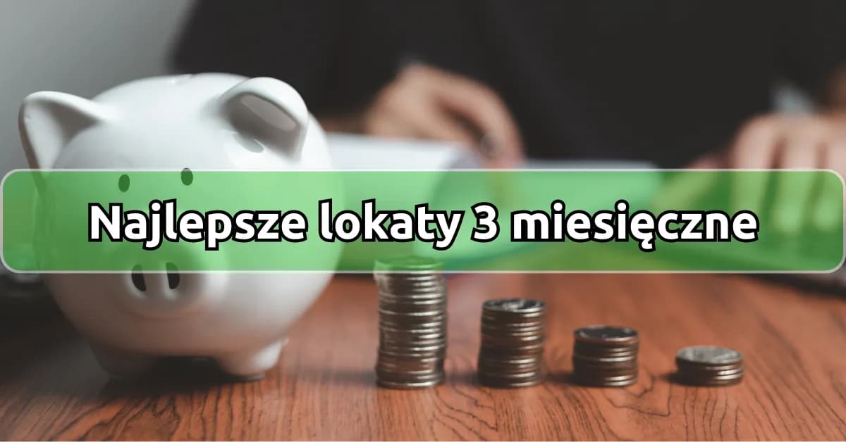 Lokaty 3-miesięczne: najlepsze oprocentowanie i warunki 2025